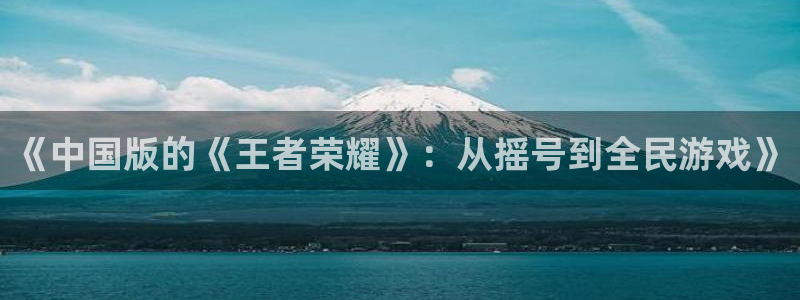 广东火狐电竞app官网电商bruno:《中国版的《王者荣耀》:从摇号到全民游戏》