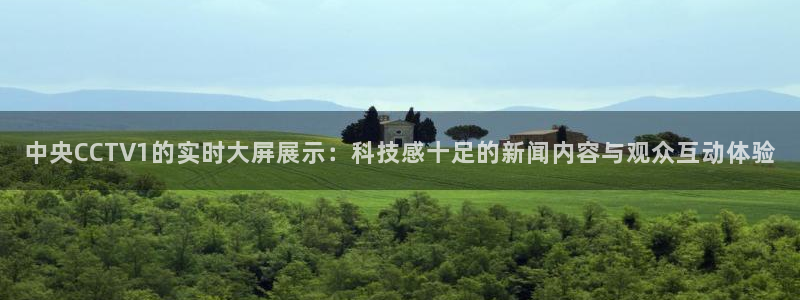 斗球直播app下载最新版本：中央CCTV1的实时大屏展示：科技感十足的新闻内容与观众互动体验